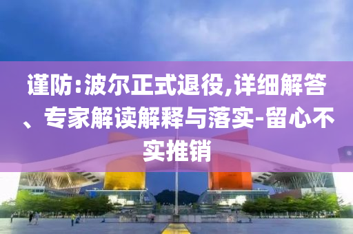 謹(jǐn)防:波爾正式退役,詳細(xì)解答、專家解讀解釋與落實-留心不實推銷