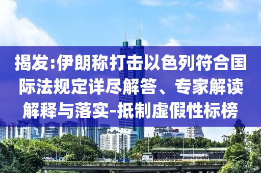 揭發(fā):伊朗稱打擊以色列符合國際法規(guī)定詳盡解答、專家解讀解釋與落實(shí)-抵制虛假性標(biāo)榜