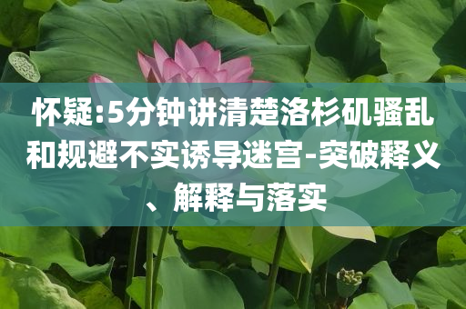 懷疑:5分鐘講清楚洛杉磯騷亂和規(guī)避不實(shí)誘導(dǎo)迷宮-突破釋義、解釋與落實(shí)