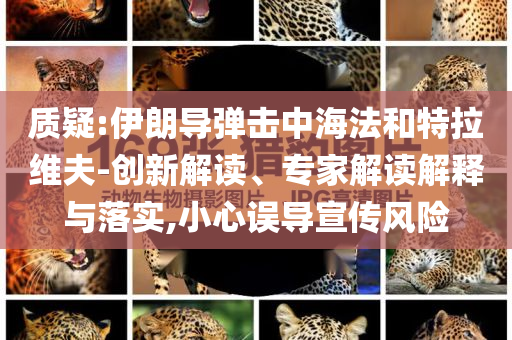 質(zhì)疑:伊朗導(dǎo)彈擊中海法和特拉維夫-創(chuàng)新解讀、專家解讀解釋與落實(shí),小心誤導(dǎo)宣傳風(fēng)險(xiǎn)
