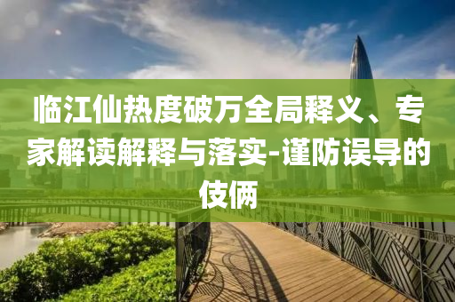 臨江仙熱度破萬全局釋義、專家解讀解釋與落實-謹防誤導的伎倆