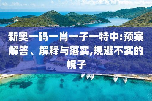 新奧一碼一肖一子一特中:預(yù)案解答、解釋與落實,規(guī)避不實的幌子
