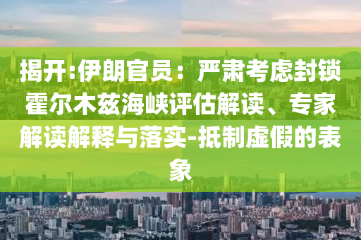 揭開:伊朗官員：嚴(yán)肅考慮封鎖霍爾木茲海峽評估解讀、專家解讀解釋與落實-抵制虛假的表象