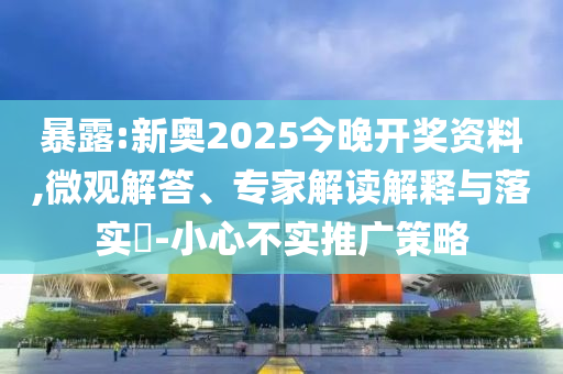 暴露:新奧2025今晚開獎資料,微觀解答、專家解讀解釋與落實(shí)?-小心不實(shí)推廣策略