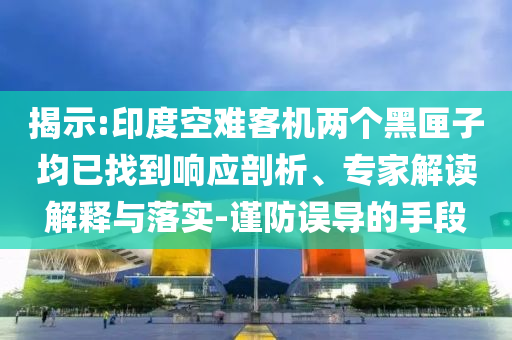 揭示:印度空難客機(jī)兩個(gè)黑匣子均已找到響應(yīng)剖析、專家解讀解釋與落實(shí)-謹(jǐn)防誤導(dǎo)的手段