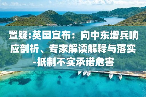 置疑:英國宣布：向中東增兵響應剖析、專家解讀解釋與落實-抵制不實承諾危害
