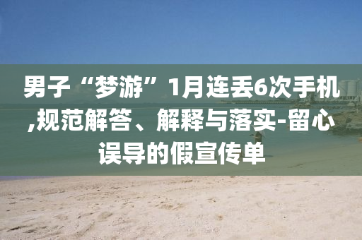 男子“夢(mèng)游”1月連丟6次手機(jī),規(guī)范解答、解釋與落實(shí)-留心誤導(dǎo)的假宣傳單