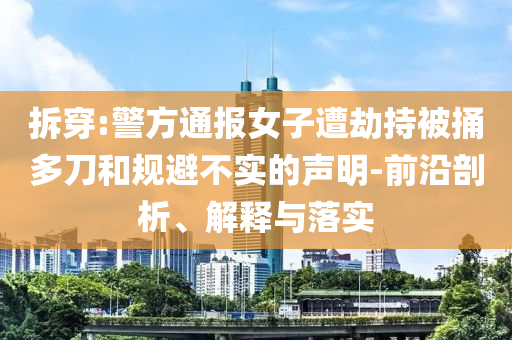 拆穿:警方通報女子遭劫持被捅多刀和規(guī)避不實的聲明-前沿剖析、解釋與落實