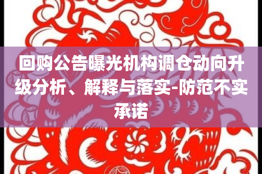 回購公告曝光機構(gòu)調(diào)倉動向升級分析、解釋與落實-防范不實承諾