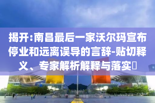 揭開:南昌最后一家沃爾瑪宣布停業(yè)和遠離誤導的言辭-貼切釋義、專家解析解釋與落實?