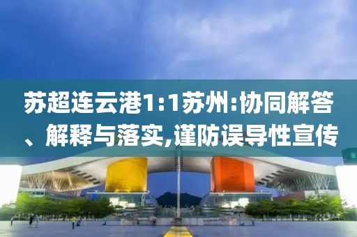 蘇超連云港1:1蘇州:協(xié)同解答、解釋與落實,謹(jǐn)防誤導(dǎo)性宣傳