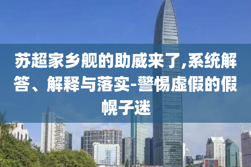 蘇超家鄉(xiāng)艦的助威來了,系統(tǒng)解答、解釋與落實-警惕虛假的假幌子迷