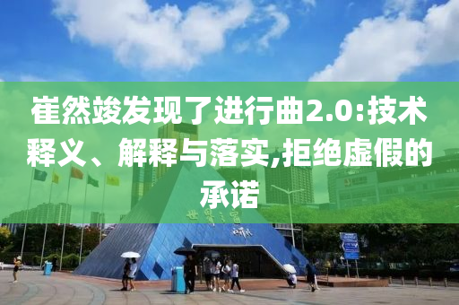 崔然竣發(fā)現(xiàn)了進行曲2.0:技術釋義、解釋與落實,拒絕虛假的承諾