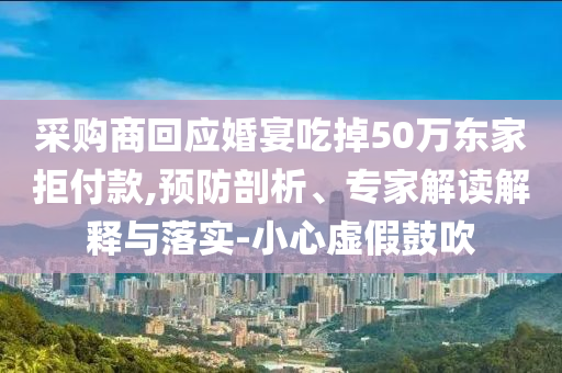 采購(gòu)商回應(yīng)婚宴吃掉50萬(wàn)東家拒付款,預(yù)防剖析、專家解讀解釋與落實(shí)-小心虛假鼓吹