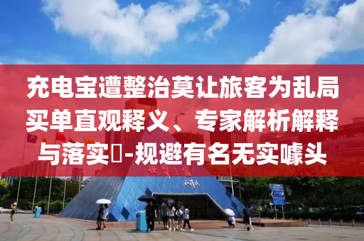 充電寶遭整治莫讓旅客為亂局買單直觀釋義、專家解析解釋與落實?-規(guī)避有名無實噱頭