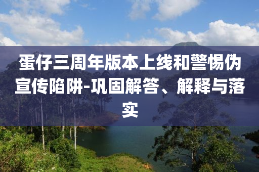 蛋仔三周年版本上線和警惕偽宣傳陷阱-鞏固解答、解釋與落實(shí)