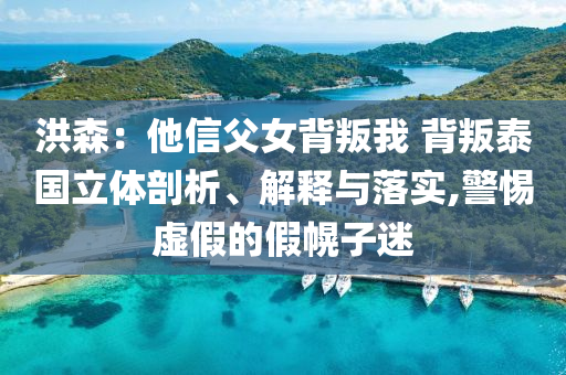 洪森：他信父女背叛我 背叛泰國(guó)立體剖析、解釋與落實(shí),警惕虛假的假幌子迷