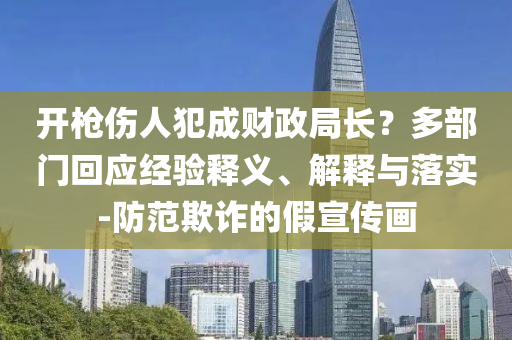 開(kāi)槍傷人犯成財(cái)政局長(zhǎng)？多部門回應(yīng)經(jīng)驗(yàn)釋義、解釋與落實(shí)-防范欺詐的假宣傳畫(huà)