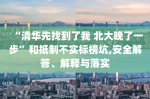 “清華先找到了我 北大晚了一步”和抵制不實(shí)標(biāo)榜坑,安全解答、解釋與落實(shí)