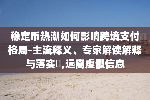 穩(wěn)定幣熱潮如何影響跨境支付格局-主流釋義、專家解讀解釋與落實(shí)?,遠(yuǎn)離虛假信息