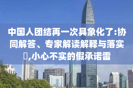 中國人團結再一次具象化了:協(xié)同解答、專家解讀解釋與落實?,小心不實的假承諾雷