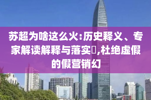 蘇超為啥這么火:歷史釋義、專家解讀解釋與落實(shí)?,杜絕虛假的假營銷幻