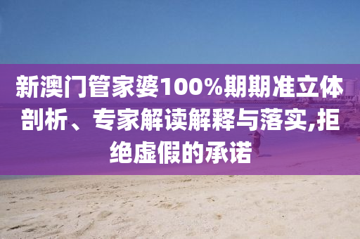 新澳門管家婆100%期期準(zhǔn)立體剖析、專家解讀解釋與落實(shí),拒絕虛假的承諾