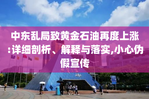 中東亂局致黃金石油再度上漲:詳細(xì)剖析、解釋與落實,小心偽假宣傳