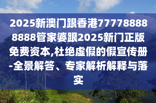2025新澳門跟香港777788888888管家婆跟2025新門正版免費(fèi)資本,杜絕虛假的假宣傳冊-全景解答、專家解析解釋與落實(shí)