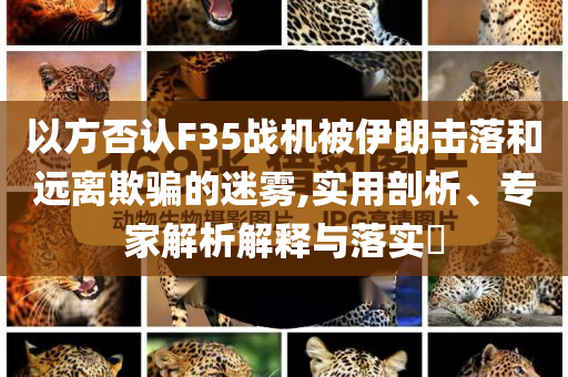 以方否認F35戰(zhàn)機被伊朗擊落和遠離欺騙的迷霧,實用剖析、專家解析解釋與落實?
