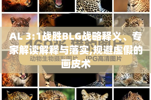AL 3:1戰(zhàn)勝BLG戰(zhàn)略釋義、專家解讀解釋與落實,規(guī)避虛假的畫皮術(shù)