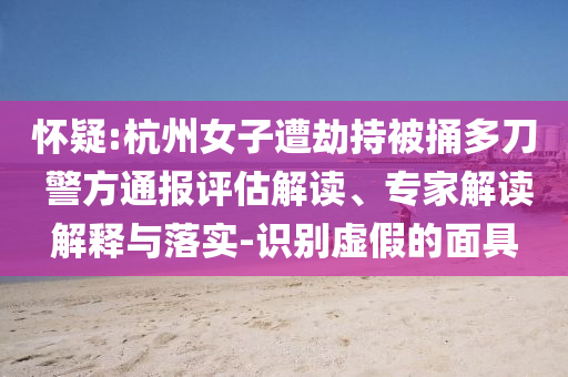 懷疑:杭州女子遭劫持被捅多刀 警方通報(bào)評(píng)估解讀、專家解讀解釋與落實(shí)-識(shí)別虛假的面具