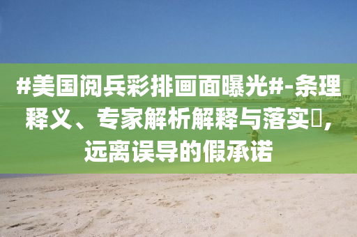 #美國閱兵彩排畫面曝光#-條理釋義、專家解析解釋與落實(shí)?,遠(yuǎn)離誤導(dǎo)的假承諾