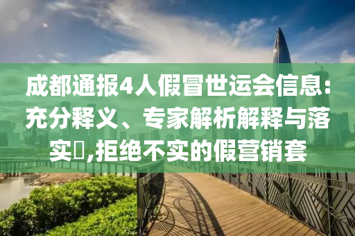 成都通報4人假冒世運會信息:充分釋義、專家解析解釋與落實?,拒絕不實的假營銷套