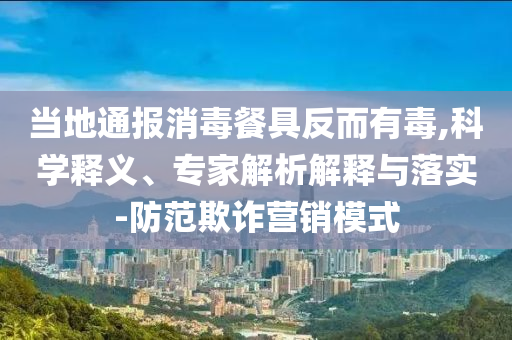 當(dāng)?shù)赝▓笙静途叻炊卸?科學(xué)釋義、專家解析解釋與落實-防范欺詐營銷模式