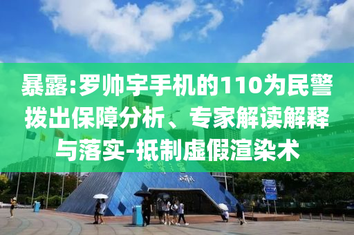 暴露:羅帥宇手機(jī)的110為民警撥出保障分析、專家解讀解釋與落實-抵制虛假渲染術(shù)