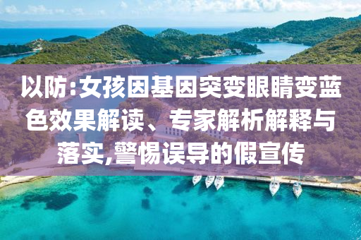 以防:女孩因基因突變眼睛變藍(lán)色效果解讀、專家解析解釋與落實(shí),警惕誤導(dǎo)的假宣傳