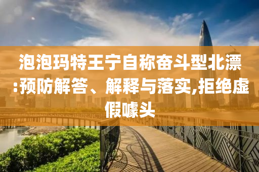 泡泡瑪特王寧自稱奮斗型北漂:預(yù)防解答、解釋與落實(shí),拒絕虛假噱頭
