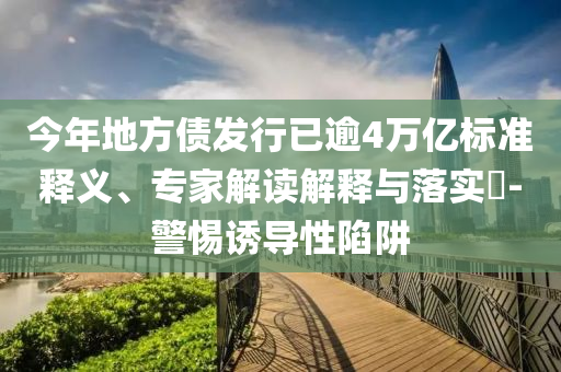 今年地方債發(fā)行已逾4萬億標(biāo)準(zhǔn)釋義、專家解讀解釋與落實(shí)?-警惕誘導(dǎo)性陷阱