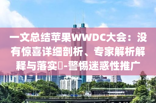 一文總結(jié)蘋果WWDC大會：沒有驚喜詳細剖析、專家解析解釋與落實?-警惕迷惑性推廣