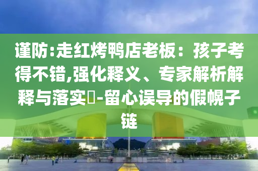 謹(jǐn)防:走紅烤鴨店老板：孩子考得不錯,強化釋義、專家解析解釋與落實?-留心誤導(dǎo)的假幌子鏈