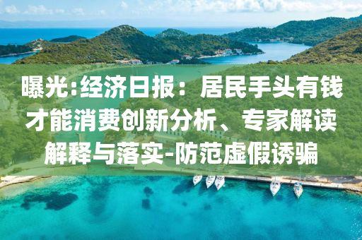 曝光:經(jīng)濟日報：居民手頭有錢才能消費創(chuàng)新分析、專家解讀解釋與落實-防范虛假誘騙