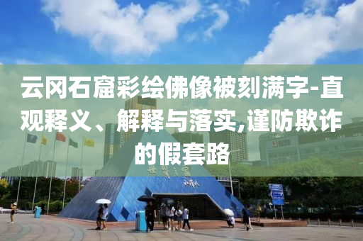 云岡石窟彩繪佛像被刻滿字-直觀釋義、解釋與落實,謹防欺詐的假套路