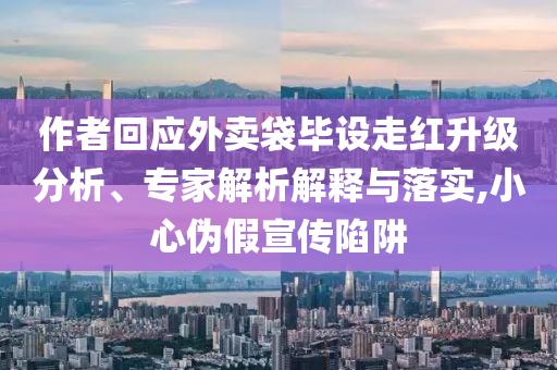 作者回應外賣袋畢設(shè)走紅升級分析、專家解析解釋與落實,小心偽假宣傳陷阱