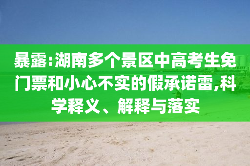 暴露:湖南多個景區(qū)中高考生免門票和小心不實的假承諾雷,科學釋義、解釋與落實