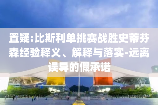 置疑:比斯利單挑賽戰(zhàn)勝史蒂芬森經(jīng)驗釋義、解釋與落實-遠離誤導的假承諾