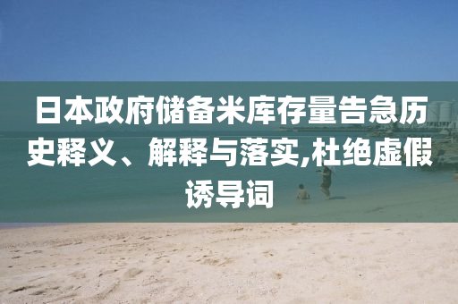 日本政府儲(chǔ)備米庫(kù)存量告急歷史釋義、解釋與落實(shí),杜絕虛假誘導(dǎo)詞