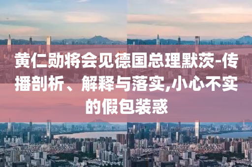 黃仁勛將會見德國總理默茨-傳播剖析、解釋與落實,小心不實的假包裝惑