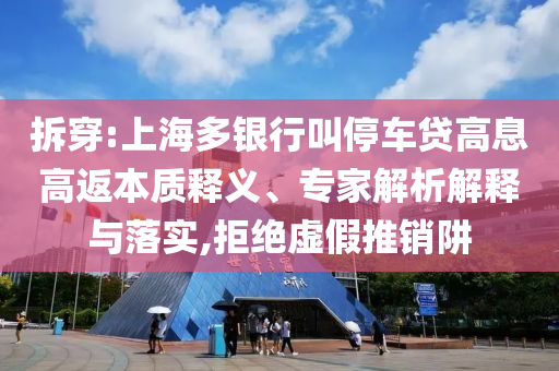拆穿:上海多銀行叫停車貸高息高返本質(zhì)釋義、專家解析解釋與落實(shí),拒絕虛假推銷阱