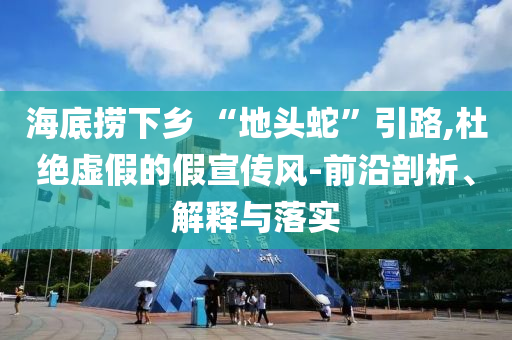海底撈下鄉(xiāng) “地頭蛇”引路,杜絕虛假的假宣傳風(fēng)-前沿剖析、解釋與落實(shí)